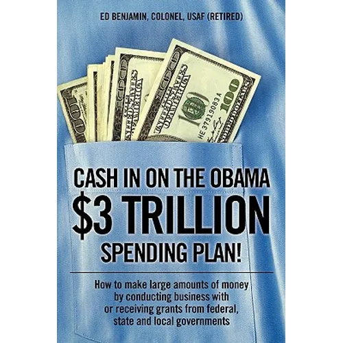 Cash In on the Obama $3 Trillion Spending Plan!: How to make large amounts of money by conducting business with or receiving grants from federal, stat - Paperback