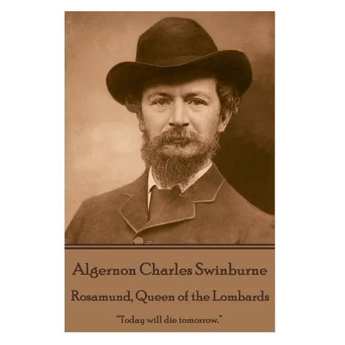 Algernon Charles Swinburne - Rosamund, Queen of the Lombards: 