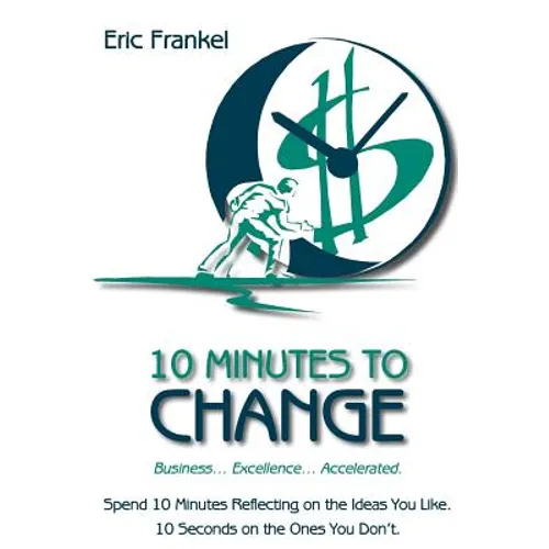 10 Minutes to Change: Business... Excellence... Accelerated. Spend 10 Minutes Reflecting on the Ideas You Like. 10 Seconds on the Ones You Don't. - Paperback