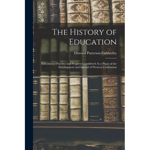 The History of Education: Educational Practice and Progress Considered As a Phase of the Development and Spread of Western Civilization - Paperback