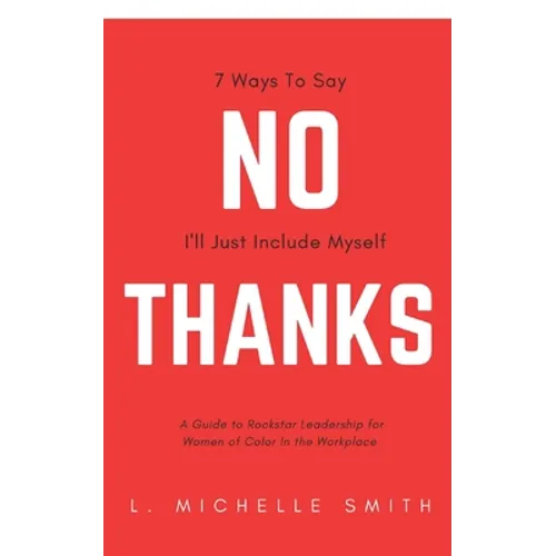 No Thanks 7 Ways to Say I'll Just Include Myself: A Guide to Rockstar Leadership for Women of Color in the Workplace - Paperback