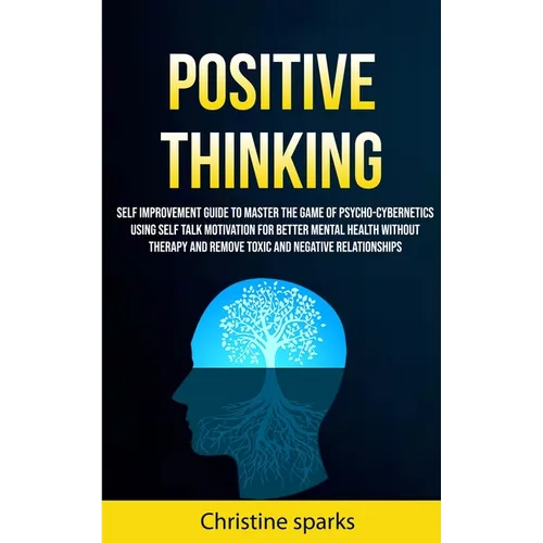 Positive Thinking: Self Improvement Guide To Master The Game Of Psycho-cybernetics Using Self Talk Motivation For Better Mental Health Without Therapy - Paperback