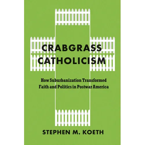 Crabgrass Catholicism: How Suburbanization Transformed Faith and Politics in Postwar America - Paperback