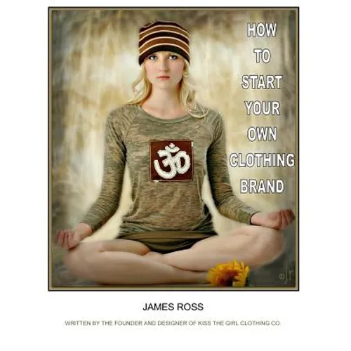 How To Start Your Own Clothing Brand: A step by step process from the ground up. - Paperback