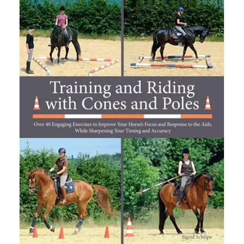 Training and Riding with Cones and Poles: Over 35 Engaging Exercises to Improve Your Horse's Focus and Response to the Aids, While Sharpening Your Tim - Spiral