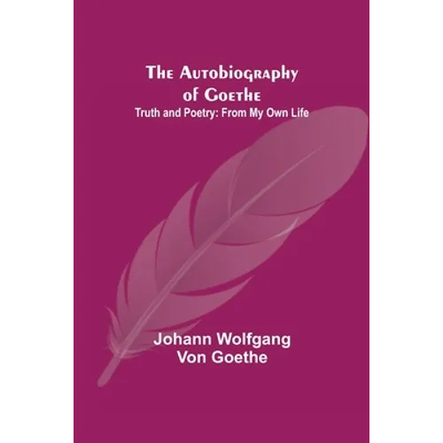 The Autobiography of Goethe; Truth and Poetry: From My Own Life - Paperback