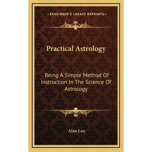 Practical Astrology: Being A Simple Method Of Instruction In The Science Of Astrology - Hardcover