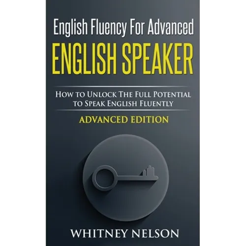 English Fluency For Advanced English Speaker: How To Unlock The Full Potential To Speak English Fluently