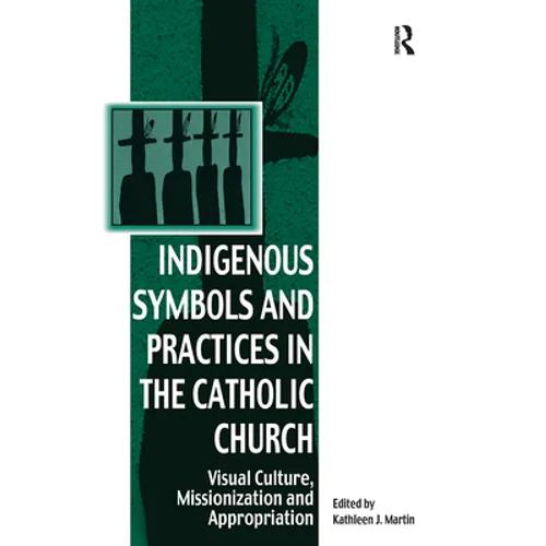 Indigenous Symbols and Practices in the Catholic Church: Visual Culture, Missionization and Appropriation - Paperback