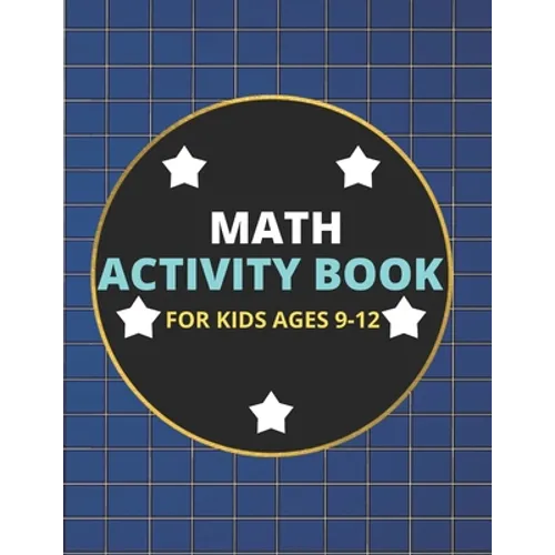 Math Activity Book for Kids Ages 9-12: A Beautiful Math Activities Book For Boys & Girls Cool Math Gifts For Middle School Students This Book Contains - Paperback