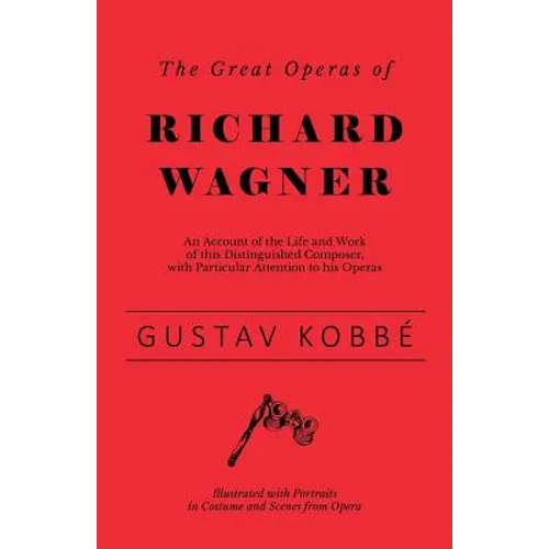The Great Operas of Richard Wagner - An Account of the Life and Work of this Distinguished Composer, with Particular Attention to his Operas - Illustr - Paperback