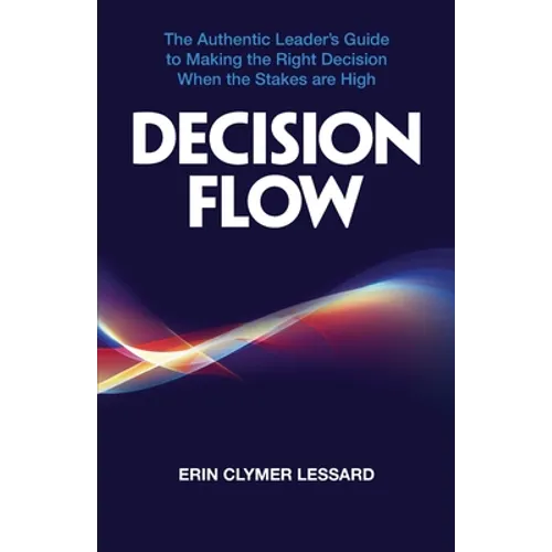 Decision Flow: The Authentic Leader's Guide to Making the Right Decision When the Stakes are High - Paperback