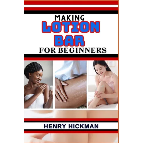 Making Lotion Bar for Beginners: Practical Knowledge Guide On Skills, Techniques And Pattern To Understand, Master & Explore The Process Of Lotion Bar - Paperback