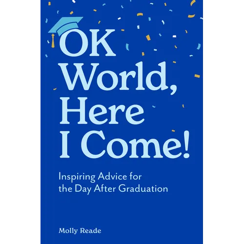 Ok World, Here I Come!: Inspiring Advice for the Day After Graduation