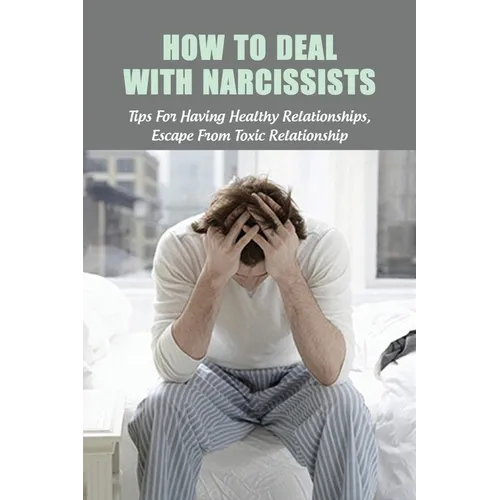 How To Deal With Narcissists: Tips For Having Healthy Relationships, Escape From Toxic Relationship: How To Deal With A Narcissist Spouse - Paperback