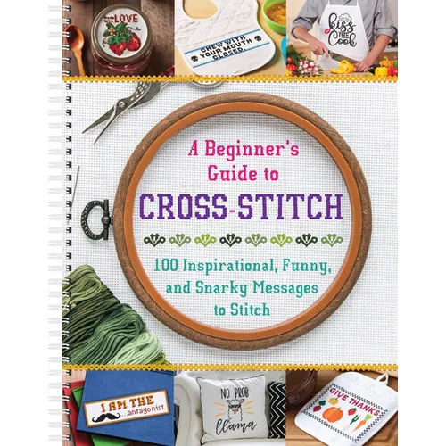 A Beginner's Guide to Cross-Stitch: 100 Inspirational, Funny, and Snarky Messages to Stitch - Spiral