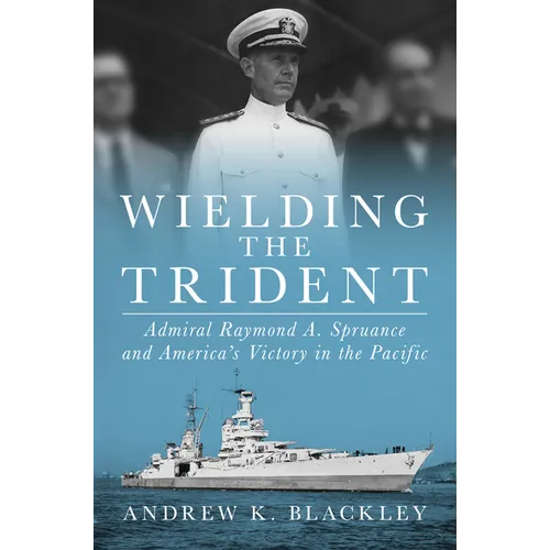 Wielding the Trident: Admiral Raymond A. Spruance and America's Victory in the Pacific - Hardcover