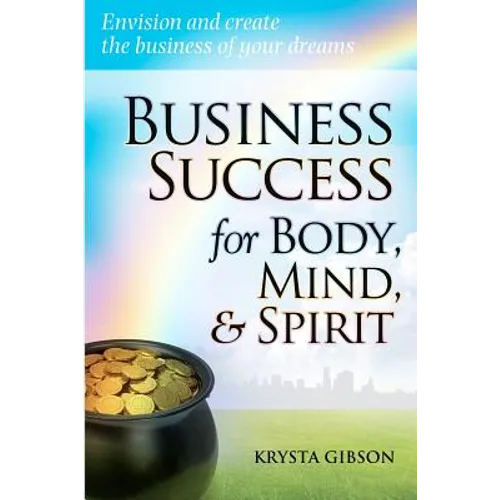 Business Success for Body, Mind, & Spirit: Envision and create the business of your dreams - Paperback