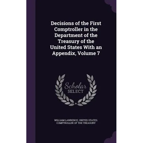 Decisions of the First Comptroller in the Department of the Treasury of the United States With an Appendix, Volume 7 - Hardcover