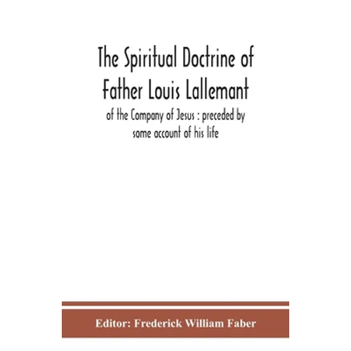 The Spiritual Doctrine Of Father Louis Lallemant, Of The Company Of Jesus: Preceded By Some Account Of His Life - Paperback