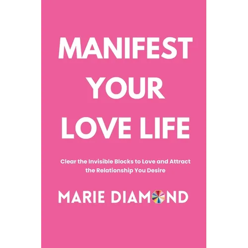 Manifest Your Love Life: Clear the Invisible Blocks to Love and Attract the Relationship You Desire - Paperback