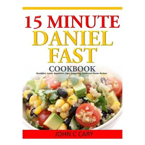 15 Minutes Daniel Fast Cookbook: Breakfast, Lunch, Appetizers, Dips, Seasoning, Lunch and Dinner Recipes - Paperback