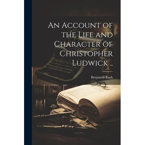 An Account of the Life and Character of Christopher Ludwick .. - Paperback