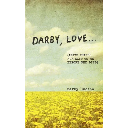 Darby, Love . . .: (Alive Things Mom Said to Me Before She Died) - Hardcover