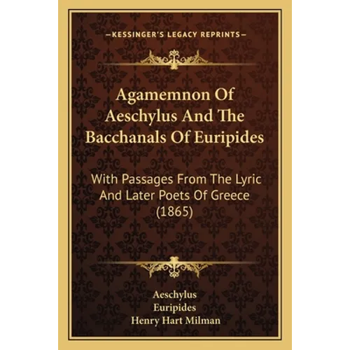 Agamemnon Of Aeschylus And The Bacchanals Of Euripides: With Passages From The Lyric And Later Poets Of Greece (1865) - Paperback
