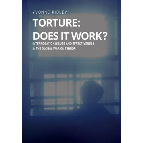 Torture - Does it Work ? Interrogation issues and effectiveness in the Global War on Terror - Paperback