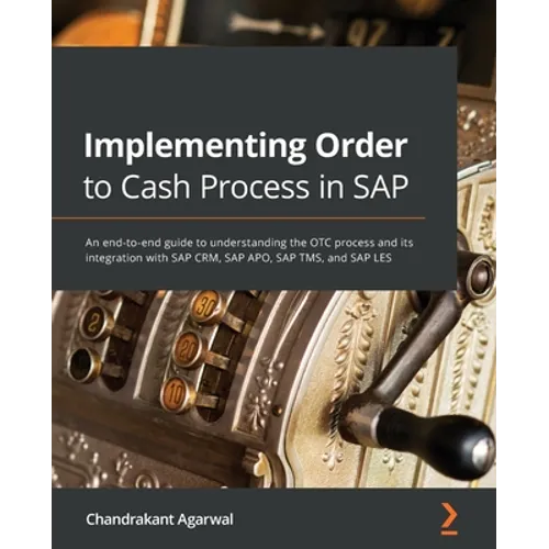 Implementing Order to Cash Process in SAP: An end-to-end guide to understanding the OTC process and its integration with SAP CRM, SAP APO, SAP TMS, an - Paperback