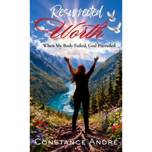 Resurrected Worth: When My Body Failed, God Prevailed - Hardcover