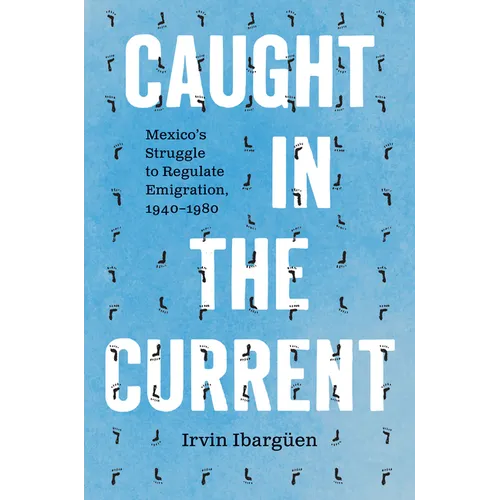 Caught in the Current: Mexico's Struggle to Regulate Emigration, 1940-1980 - Hardcover