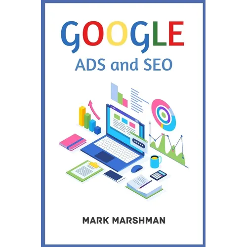 GOOGLE ADS and SEO: Learn All About Google and SEO and How to Use Their Powers for Your Business (2022 Guide for Beginners) - Paperback