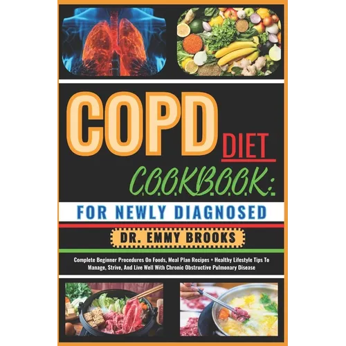 Copd Diet Cookbook: FOR NEWLY DIAGNOSED: Complete Beginner Procedures On Foods, Meal Plan Recipes + Healthy Lifestyle Tips To Manage, Stri - Paperback