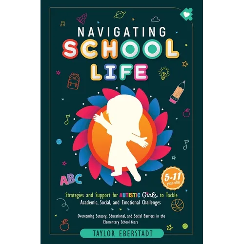 Navigating School Life: Strategies and Support for Autistic Girls to Tackle Academic, Social, and Emotional Challenges: Overcoming Sensory, Educationa - Paperback