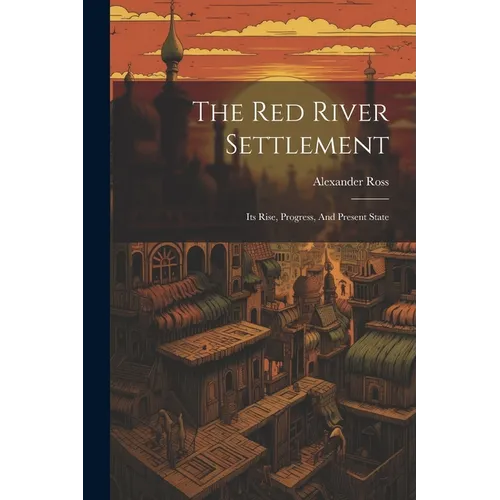 The Red River Settlement: Its Rise, Progress, And Present State - Paperback