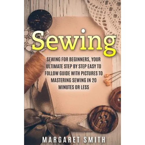 Sewing: The Ultimate Step by Step Easy to Follow Sewing Guide with Clear Instructions and Pictures - Paperback