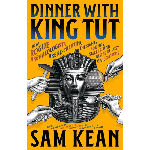 Dinner with King Tut: How Rogue Archaeologists Are Re-Creating the Sights, Sounds, Smells, and Tastes of Lost Civilizations - Hardcover