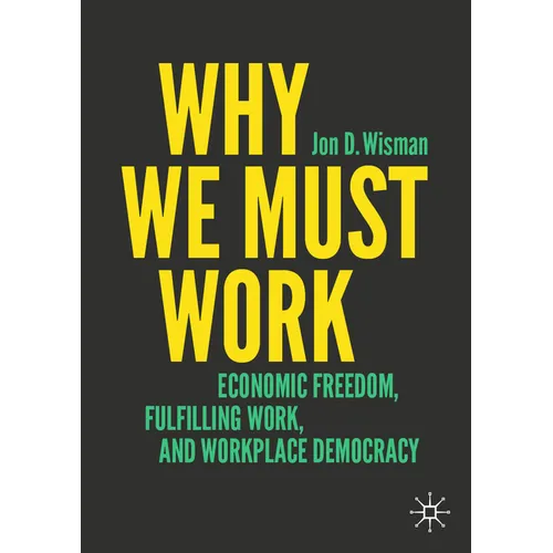 Why We Must Work: Economic Freedom, Fulfilling Work, and Workplace Democracy - Paperback