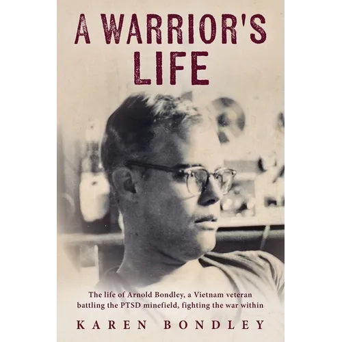 A Warrior's Life: The life of Arnold Bondley, a Vietnam veteran battling the PTSD minefield, fighting the war within - Paperback