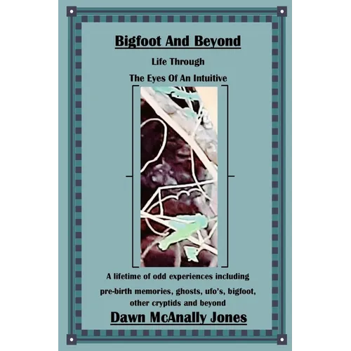 Bigfoot And Beyond: Life Through The Eyes Of An Intuitive: A lifetime of odd experiences including pre-birth memories, ghosts, ufo's, bigfoot, other c - Paperback