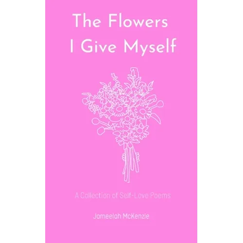 The Flowers I Give Myself: A Collection of Self-Love Poems - Paperback