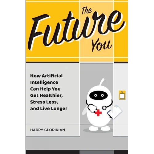 The Future You: How Artificial Intelligence Can Help You Get Healthier, Stress Less, and Live Longer - Paperback
