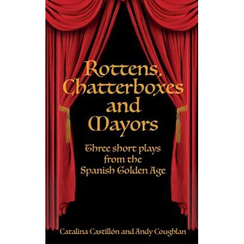 Rottens, Chatterboxes & Mayors: Three Short Plays from the Spanish Golden Age - Paperback