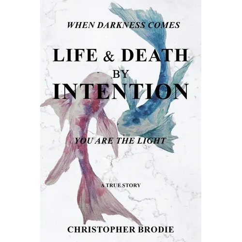 Life & Death by Intention: When Darkness Comes, You Are the Light - Paperback