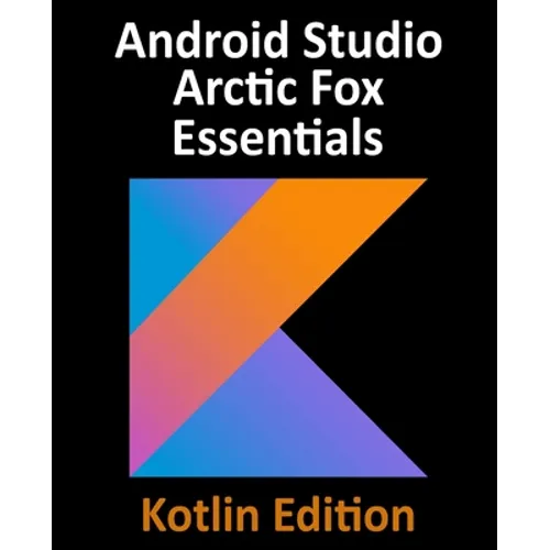 Android Studio Arctic Fox Essentials - Kotlin Edition: Developing Android Apps Using Android Studio 2020.31 and Kotlin - Paperback