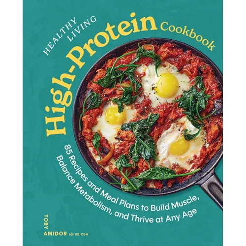 Healthy Living High-Protein Cookbook: 85 Recipes and Meal Plans to Build Muscle, Balance Metabolism, and Thrive at Any Age - Hardcover