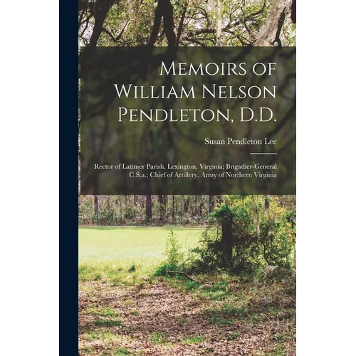 Memoirs of William Nelson Pendleton, D.D.: Rector of Latimer Parish, Lexington, Virginia; Brigadier-General C.S.a.; Chief of Artillery, Army of Northe - Paperback