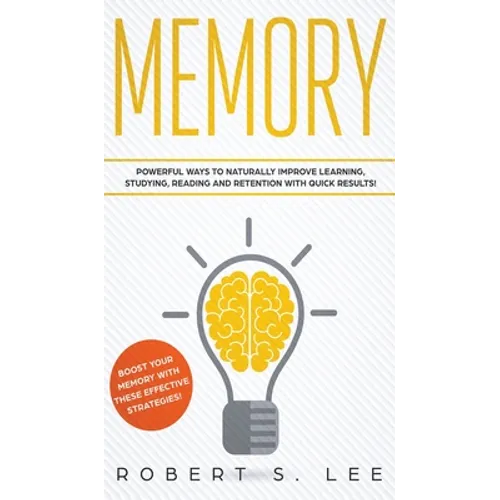 Memory: Powerful Ways to Naturally Improve Learning, Studying, Reading and Retention with Quick Results!